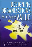 Designing Organizations To Create Value From Strategy To Structure James Brickley