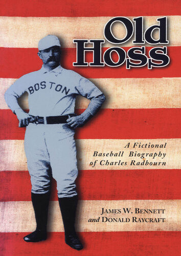 Old Hoss A Fictional Baseball Biography Of Charles Radbourn James W Bennett Donald Raycraft