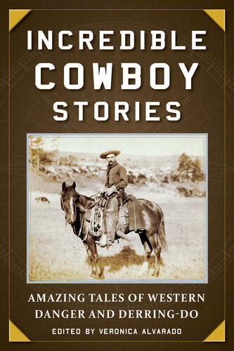 Incredible Cowboy Stories Amazing Tales Of Western Danger And Derringdo Veronica Alvarado Ed