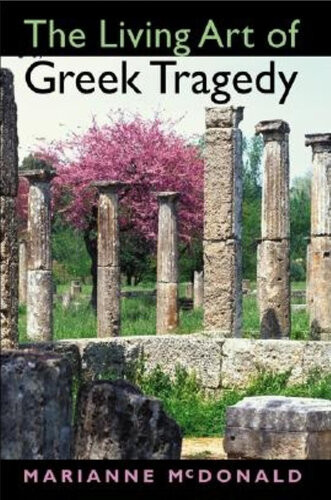 The Living Art Of Greek Tragedy Marianne Mcdonald