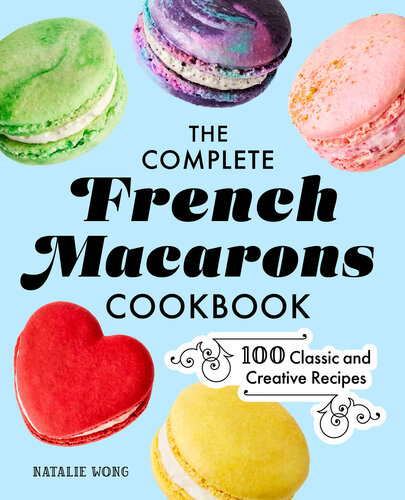 The Complete French Macarons Cookbook 100 Classic And Creative Recipes Natalie Wong