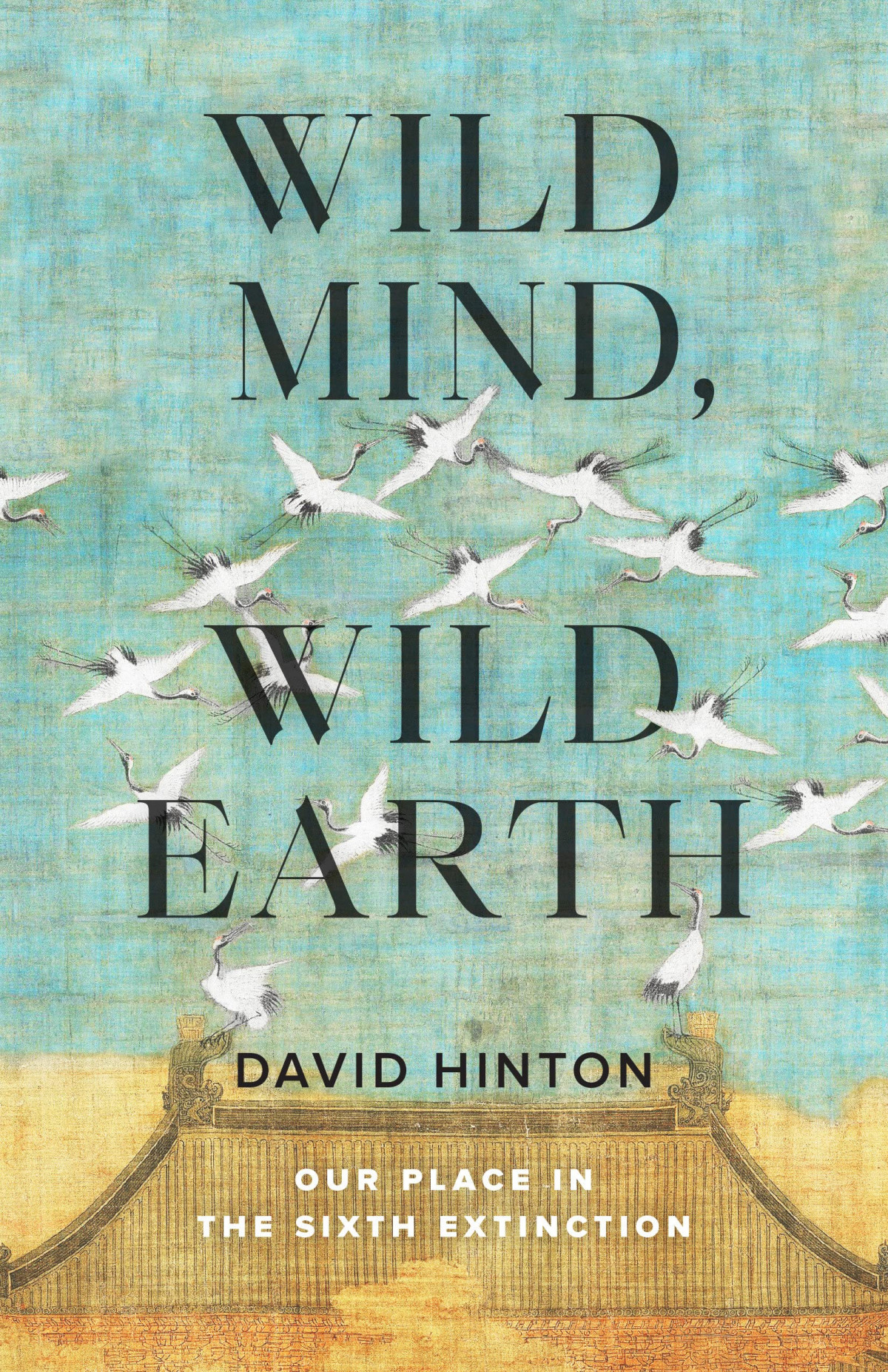Wild Mind Wild Earth Our Place In The Sixth Extinction David Hinton
