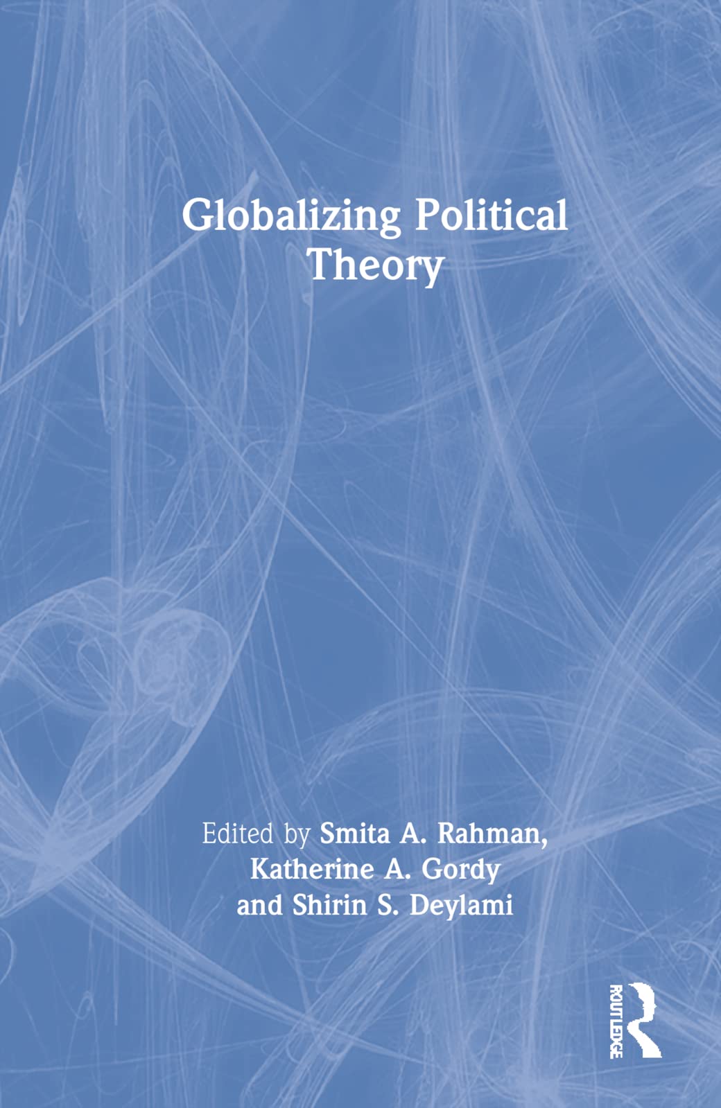Globalizing Political Theory 1st Edition Smita A Rahman Editor