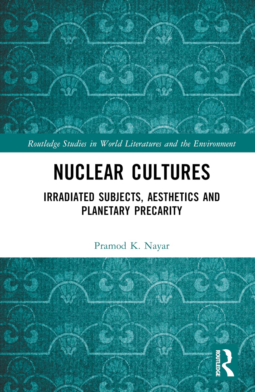 Nuclear Cultures Irradiated Subjects Aesthetics And Planetary Precarity 1st Edition Pramod K Nayar