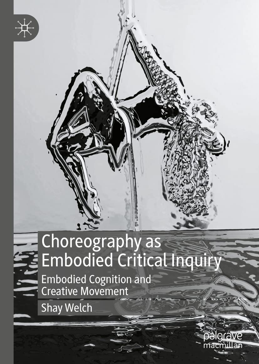 Choreography As Embodied Critical Inquiry Embodied Cognition And Creative Movement 1st Ed 2022 Shay Welch