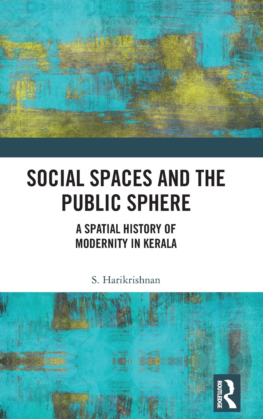 Social Spaces And The Public Sphere A Spatial History Of Modernity In Kerala 1st Edition S Harikrishnan