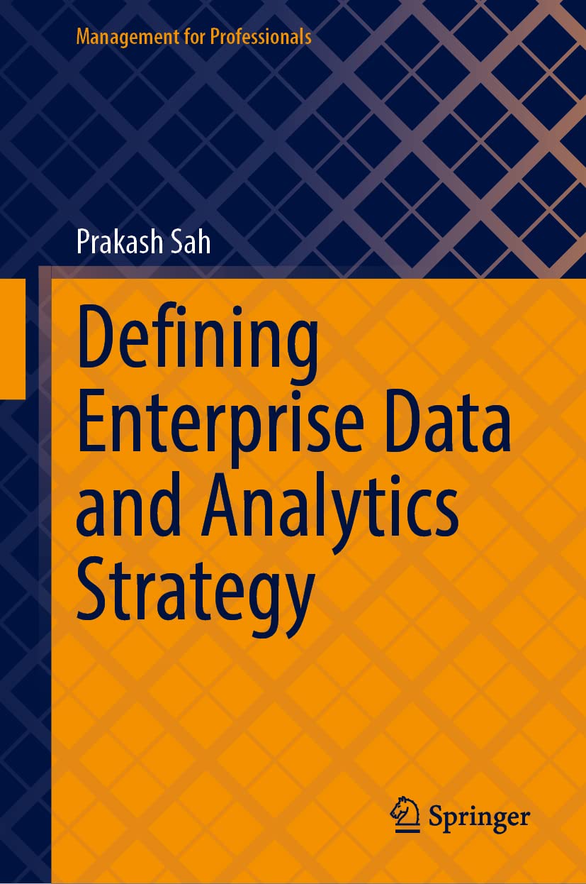 Defining Enterprise Data And Analytics Strategy Pragmatic Guidance On Defining Strategy Based On Successful Digital Transformation Experience Of Multiple Fortune 500 And Other Global Companies Prakash Sah