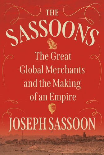 The Sassoons The Great Global Merchants And The Making Of An Empire 1st Edition Joseph Sassoon