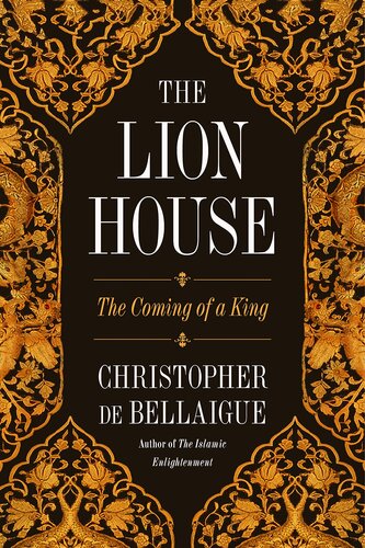 The Lion House The Coming Of A King 1st Edition Christopher De Bellaigue