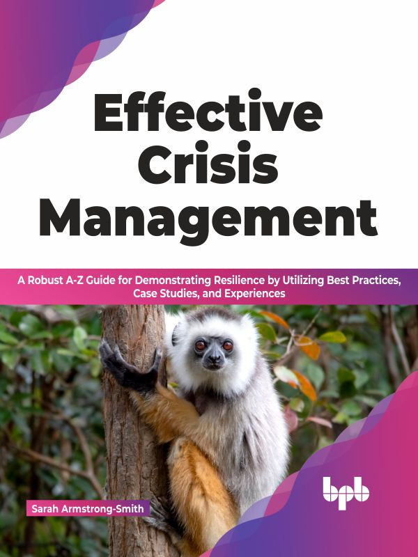 Effective Crisis Management A Robust Az Guide For Demonstrating Resilience By Utilizing Best Practices Case Studies And Experiences Sarah Armstrongsmith