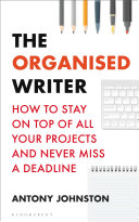 The Organised Writer How To Stay On Top Of All Your Projects And Never Miss A Deadline 1st Edition Antony Johnston