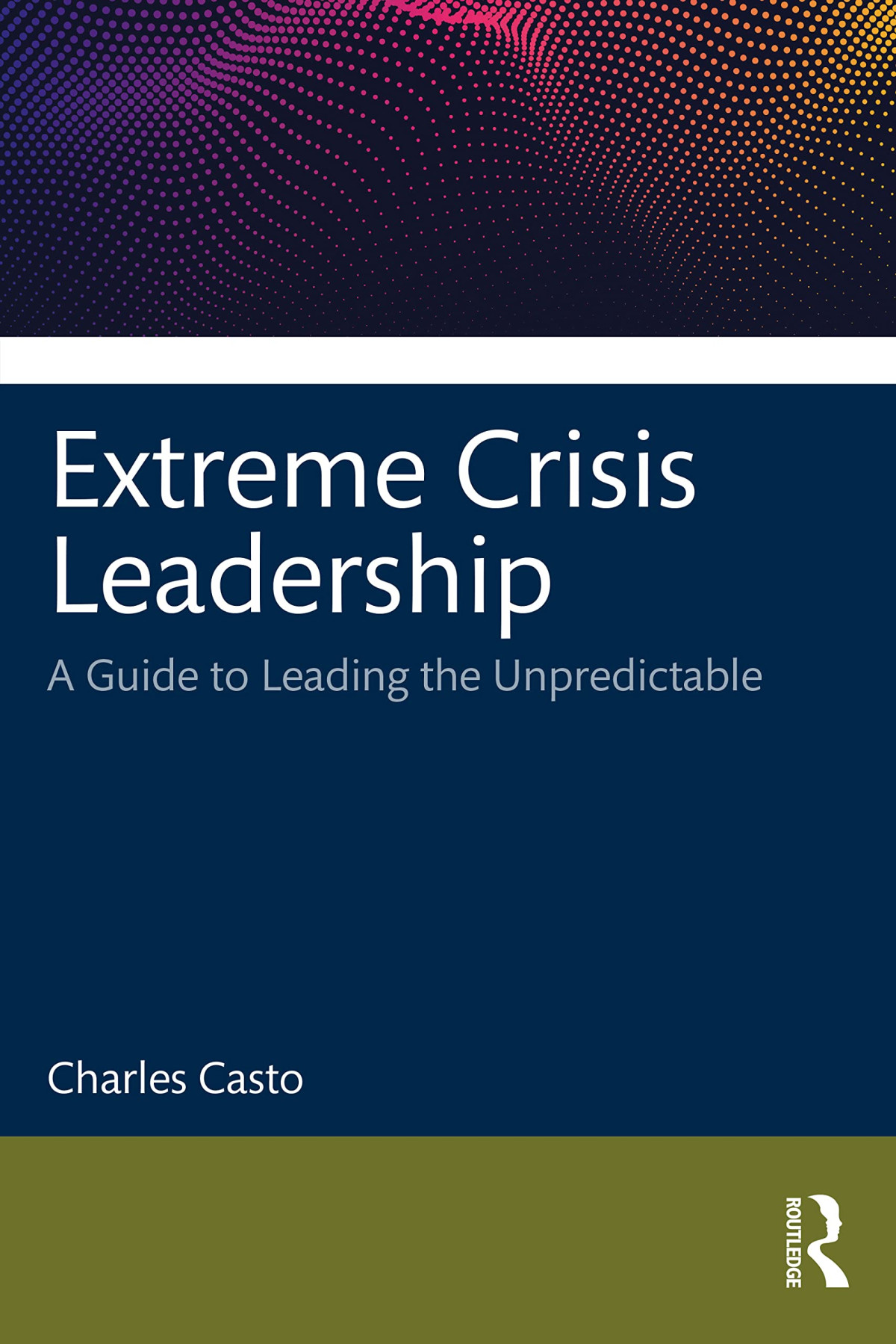 Extreme Crisis Leadership A Handbook For Leading Through The Unpredictable Charles Casto