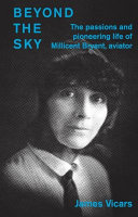 Beyond The Sky The Passions And Pioneering Life Of Millicent Bryant Aviator James Vicars