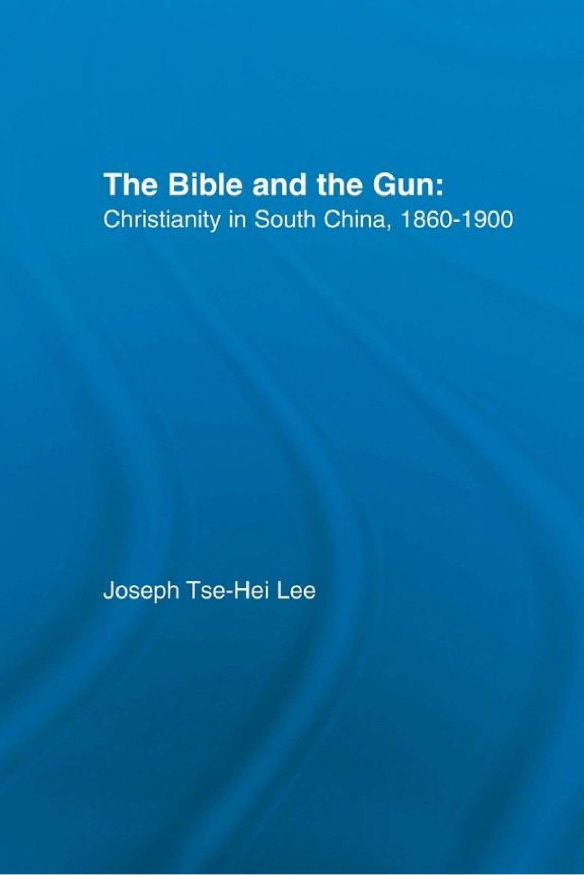 The Bible And The Gun Christianity In South China 18601900 Joseph Tsehei Lee