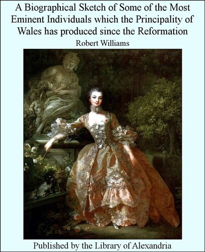 A Biographical Sketch Of Some Of The Most Eminent Individuals Which The Principality Of Wales Has Produced Since The Reformation Robert Williams