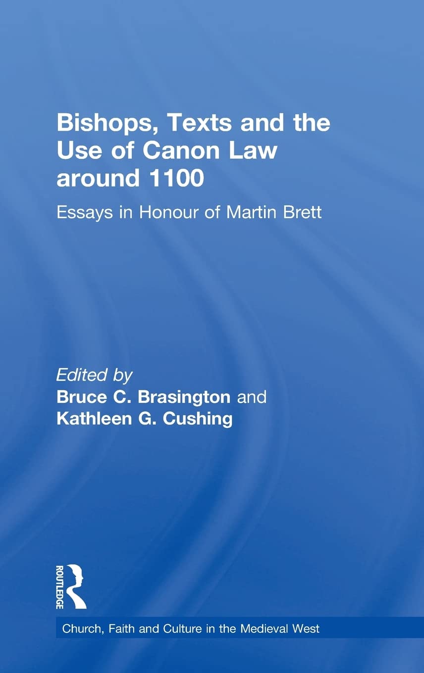 Bishops Texts And The Use Of Canon Law Around 1100 Essays In Honour Of Martin Brett Bruce C Brasington