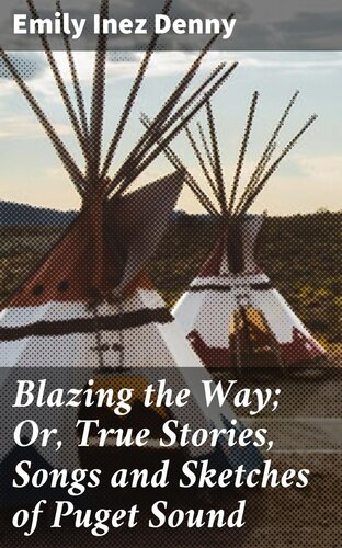 Blazing The Way Or True Stories Songs And Sketches Of Puget Sound Emily Inez Denny