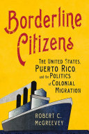 Borderline Citizens The United States Puerto Rico And The Politics Of Colonial Migration Robert C Mcgreevey