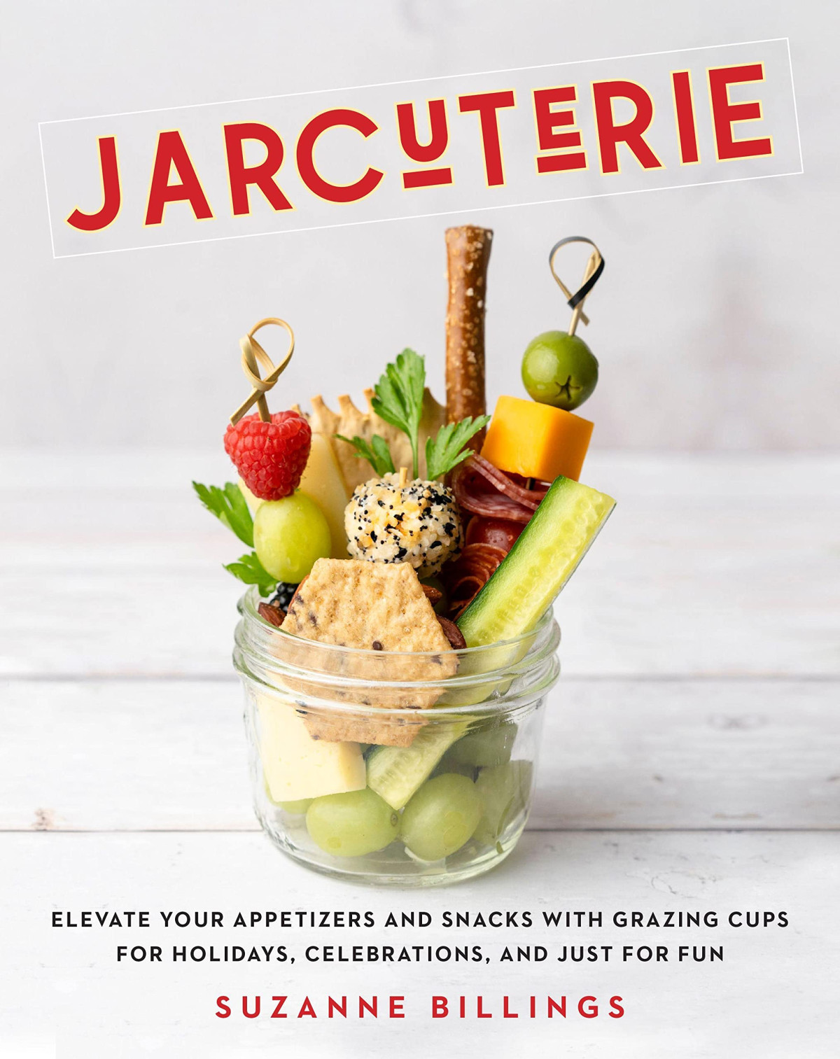 Jarcuterie Elevate Your Appetizers And Snacks With Grazing Cups For Holidays Special Occasions And Just For Fun Suzanne Billings