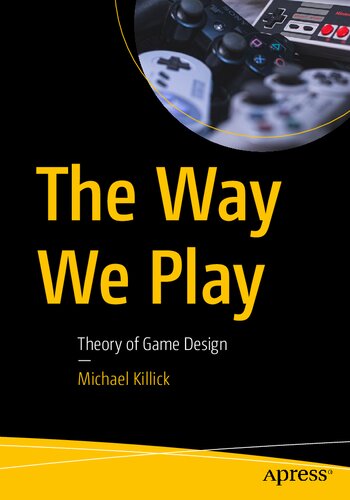 The Way We Play Theory Of Game Design 1st Edition Michael Killick