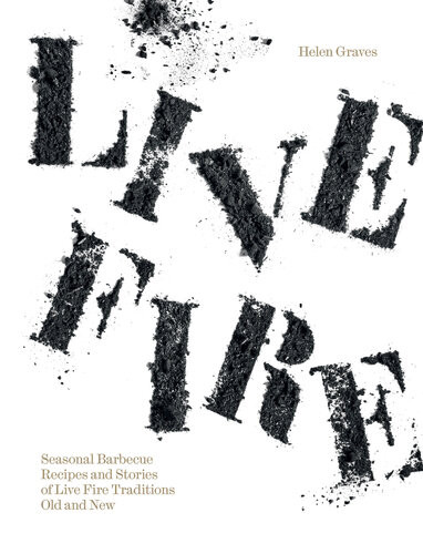 Live Fire Seasonal Barbecue Recipes And Stories Of Live Fire Traditions Old And New Helen Graves