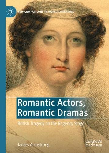 Romantic Actors Romantic Dramas British Tragedy On The Regency Stage James Armstrong