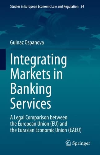 Integrating Markets In Banking Services A Legal Comparison Between The European Union Eu And The Eurasian Economic Union Gulnaz Ospanova