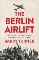The Berlin Airlift The Relief Operation That Defined The Cold War Barry Turner