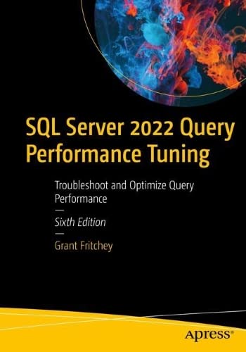 Sql Server 2022 Query Performance Tuning Troubleshoot And Optimize Query Performance Sixth Edition 6th Edition Grant Fritchey