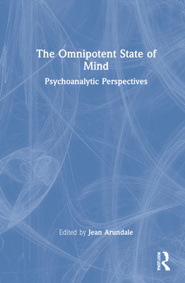 The Omnipotent State Of Mind Psychoanalytic Perspectives 1st Edition Jean Arundale
