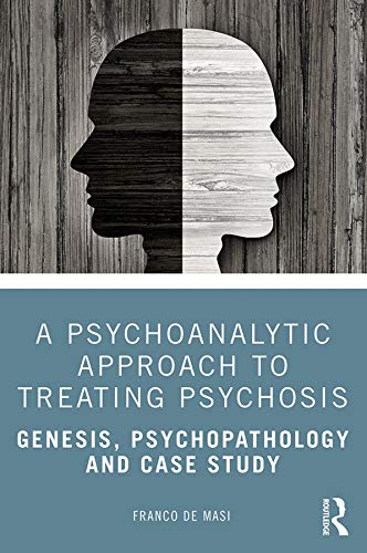 A Psychoanalytic Approach To Treating Psychosis Genesis Psychopathology And Case Study 1st Edition Franco De Masi
