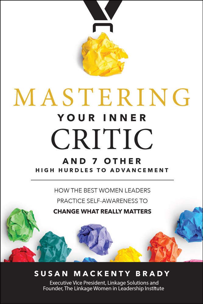 Mastering Your Inner Criticand 7 Other High Hurdles To Advancement How The Best Women Leaders Practice Selfawareness To Change What Really Matters Susan Mackenty Brady