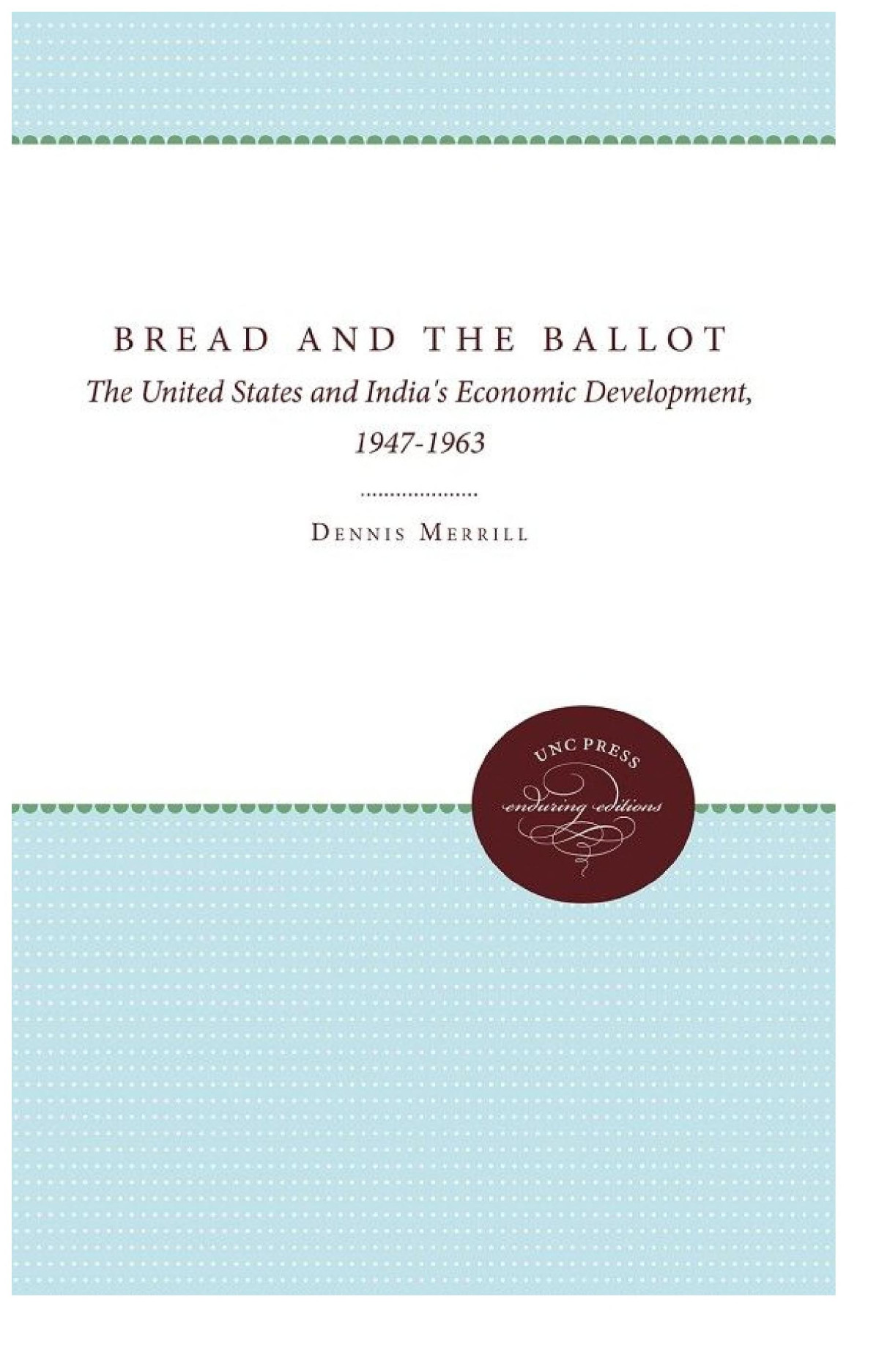 Bread And The Ballot The United States And Indias Economic Development 19471963 Dennis Merrill