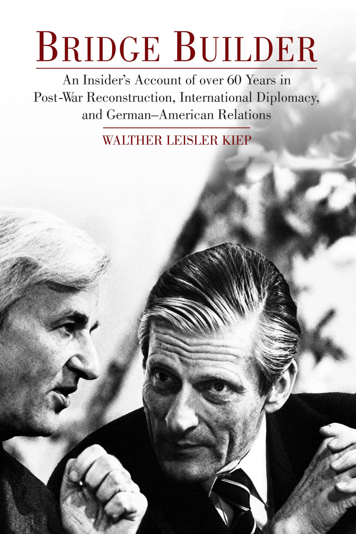 Bridge Builder An Insiders Account Of Over Sixty Years In Postwar Reconstruction International Diplomacy And Germanamerican Relations Walther Leisler Kiep