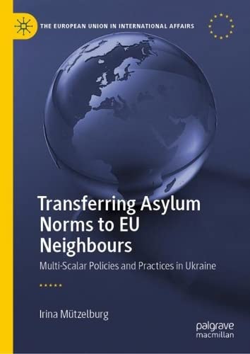 Transferring Asylum Norms To Eu Neighbours Multiscalar Policies And Practices In Ukraine Irina Mtzelburg