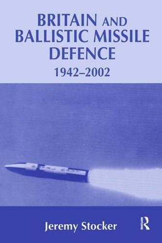Britain And Ballistic Missile Defence 19422002 Jeremy Stocker