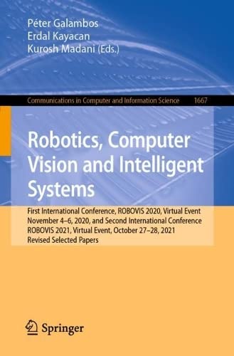 Robotics Computer Vision And Intelligent Systems First International Conference Robovis 2020 Virtual Event In November 46 2020 And Second International Conference On Robotics Computer Vision And Intelligent Systems Robovis 2021 Pter Galambos