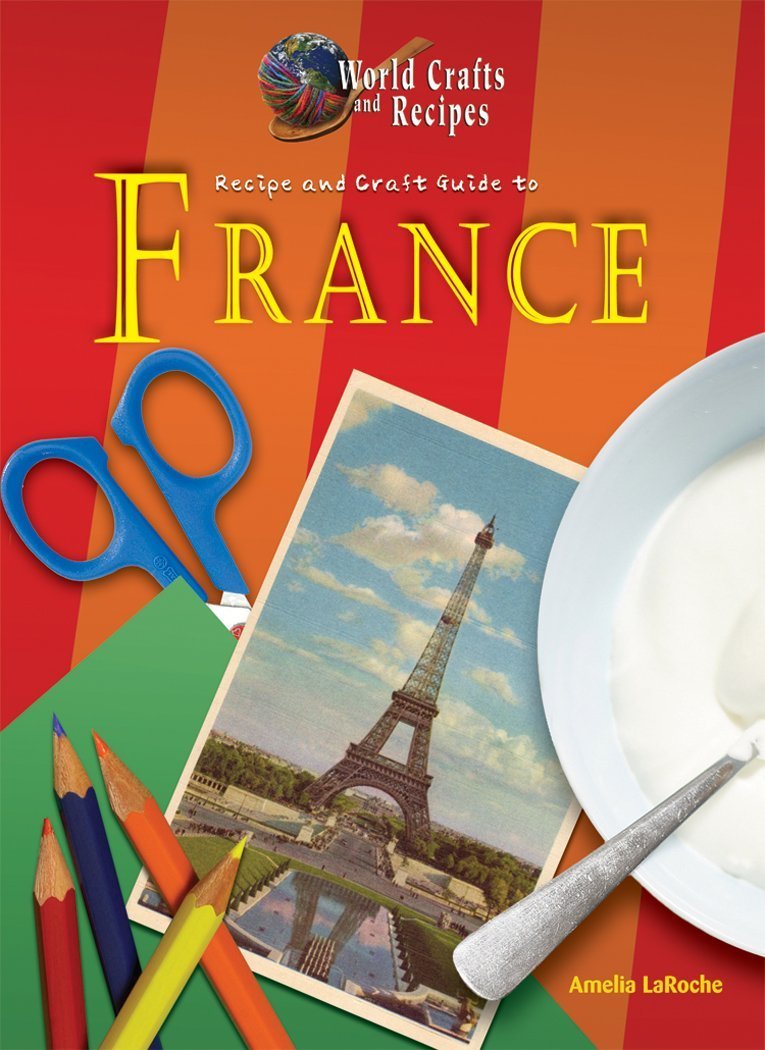 Recipe And Craft Guide To France World Crafts And Recipes Amelia Laroche