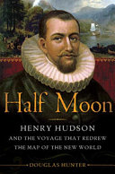 Half Moon Henry Hudson And The Voyage That Redrew The Map Of The New World 1st Edition Doug Hunter
