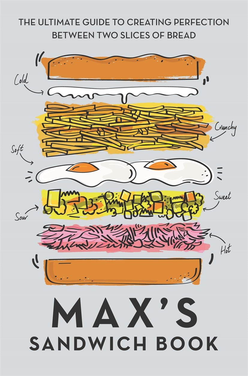 Maxs Sandwich Book The Ultimate Guide To Creating Perfection Between Two Slices Of Bread Max Halley