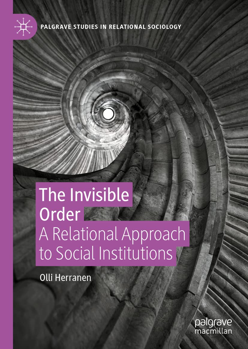 The Invisible Order A Relational Approach To Social Institutions Olli Herranen