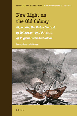 New Light On The Old Colony Plymouth The Dutch Context Of Toleration And Patterns Of Pilgrim Commemoration Jeremy Bangs