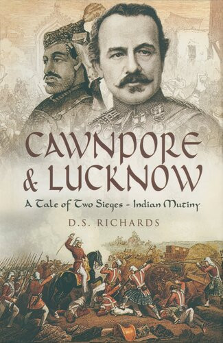Cawnpore And Lucknow A Tale Of Two Sieges Indian Mutiny D S Richards