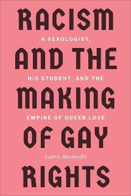Racism And The Making Of Gay Rights A Sexologist His Student And The Empire Of Queer Love Laurie Marhoefer