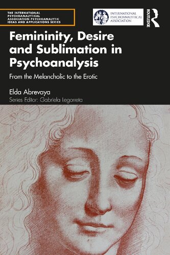 Femininity Desire And Sublimation In Psychoanalysis From The Melancholic To The Erotic Elda Abrevaya