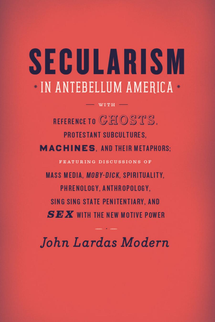 Secularism In Antebellum America With Reference To Ghosts Protestant Subcultures Machines And Their Metaphors John Lardas Modern