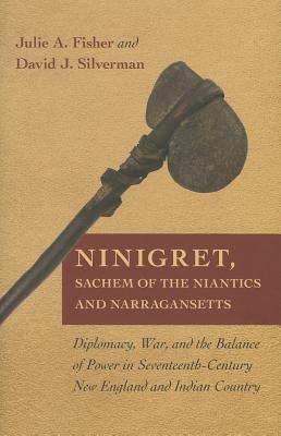 Ninigret Sachem Of The Niantics And Narragansetts Diplomacy War And The Balance Of Power In Seventeenthcentury New England And Indian Country Julie A Fisher David J Silverman