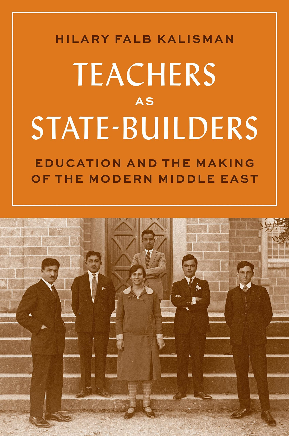 Teachers As Statebuilders Education And The Making Of The Modern Middle East Hilary Falb Kalisman