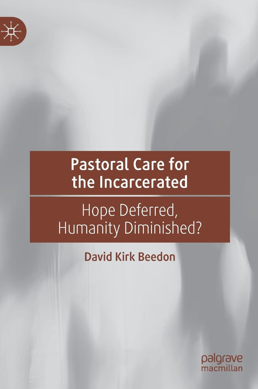 Pastoral Care For The Incarcerated Hope Deferred Humanity Diminished David Kirk Beedon