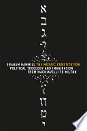 The Mosaic Constitution Political Theology And Imagination From Machiavelli To Milton Graham Hammill